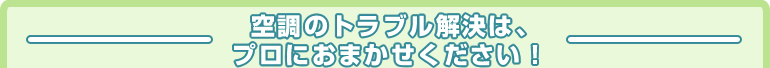 空調のトラブル解決は、プロにおまかせください！