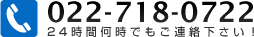 022-718-0722 24時間何時でもご連絡下さい！